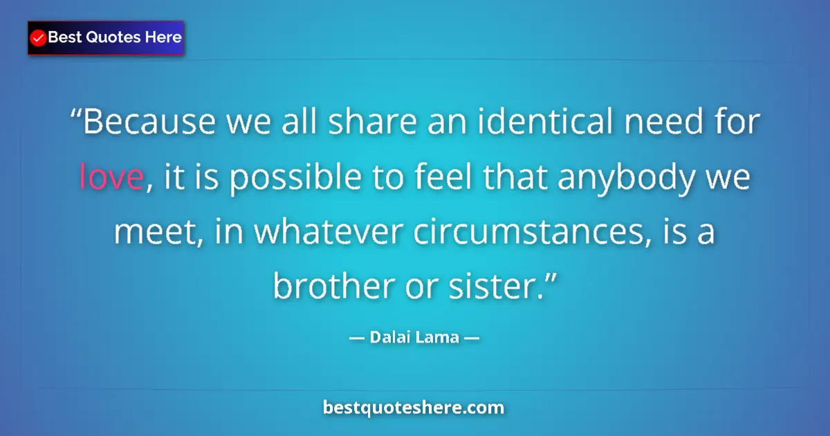 Quote by Dalai Lama: Because we all share an identical need for love, i