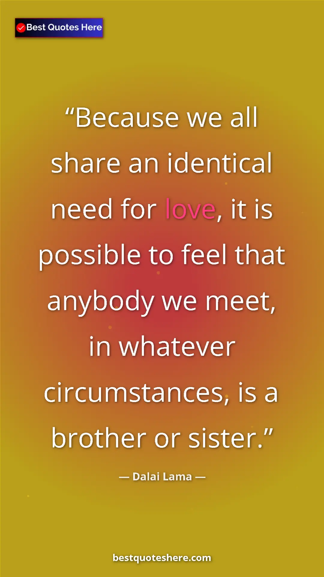 Dalai Lama Quote Card: "Because we all share an identical need for love, it is..." Pinterest quote poster by Dalai Lama: "Because we all share an identical need for love, it is..."