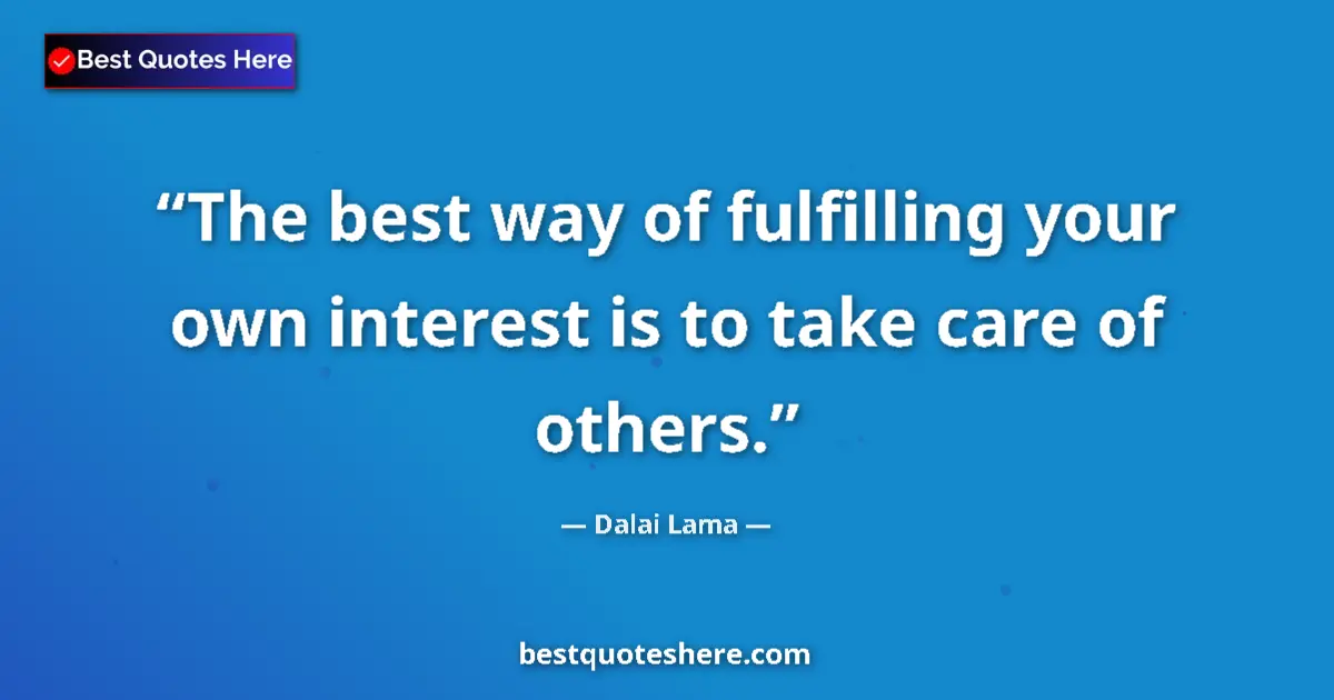 Quote by Dalai Lama: The best way of fulfilling your own interest is to take care of others....