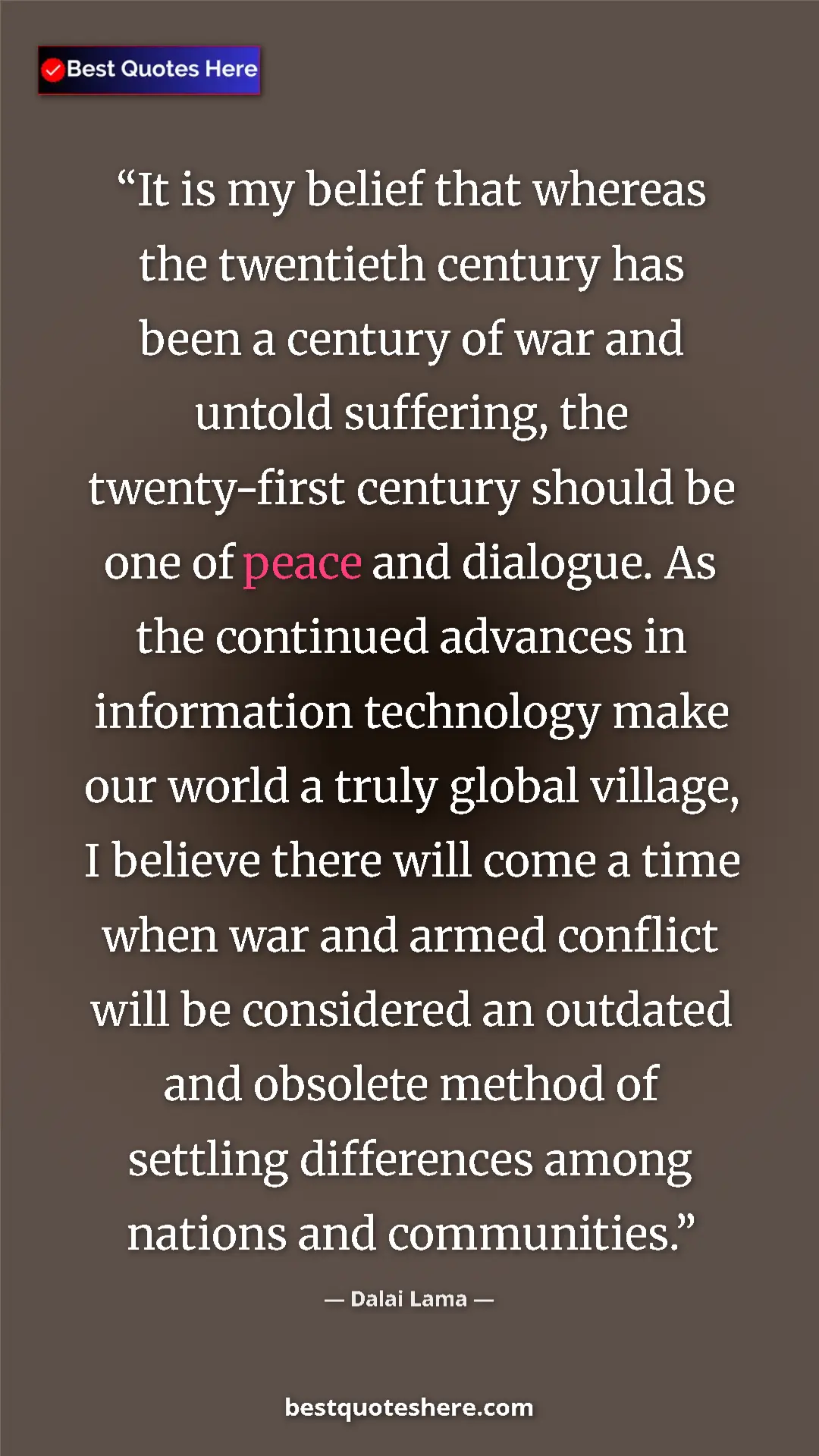 Dalai Lama Quote Card: "It is my belief that whereas the twentieth century has been..." Pinterest quote poster by Dalai Lama: "It is my belief that whereas the twentieth century has been..."