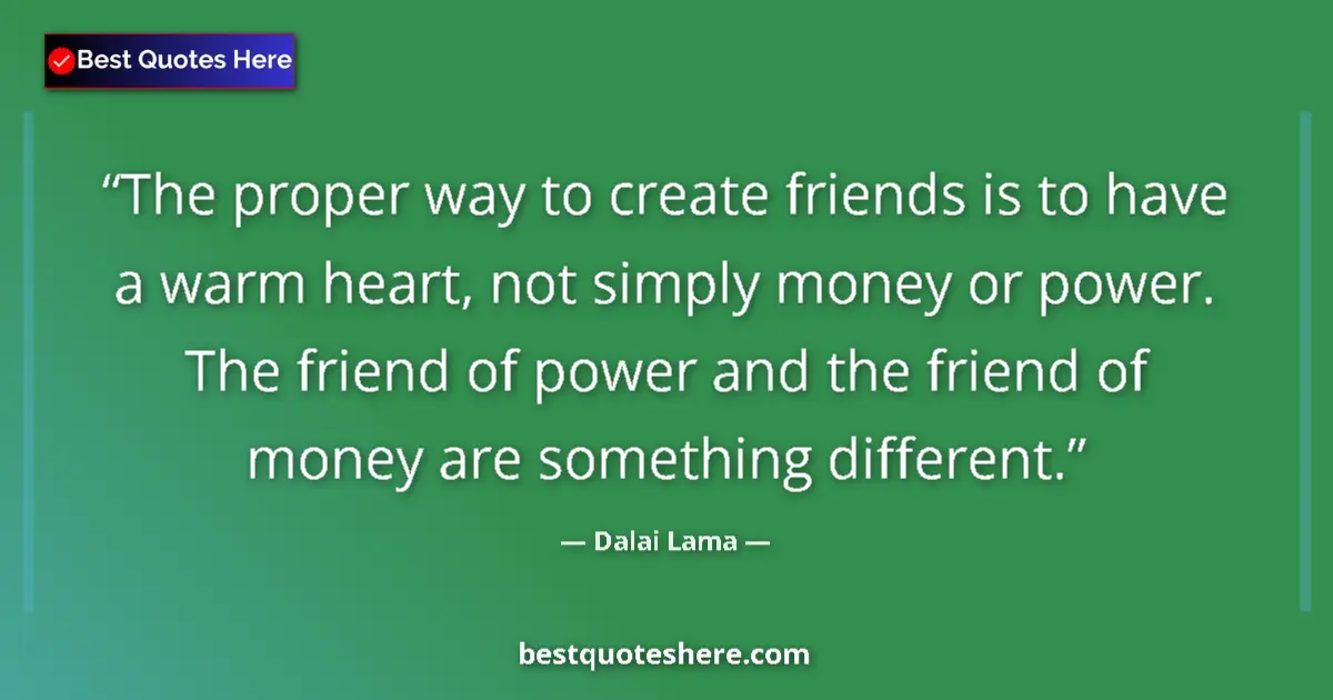 Image for the quote by Dalai Lama: The proper way to create friends is to have a warm heart, not simply money or power. The friend of p...