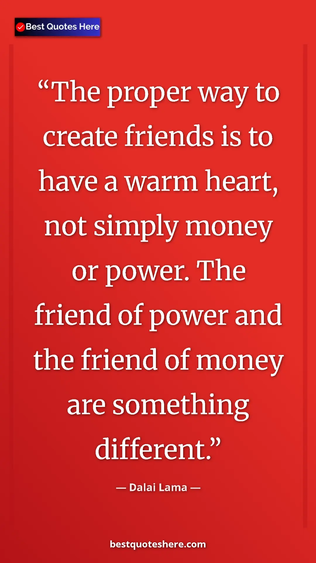 Dalai Lama Quote Card: "The proper way to create friends is to have a warm heart,..." Pinterest quote poster by Dalai Lama: "The proper way to create friends is to have a warm heart,..."