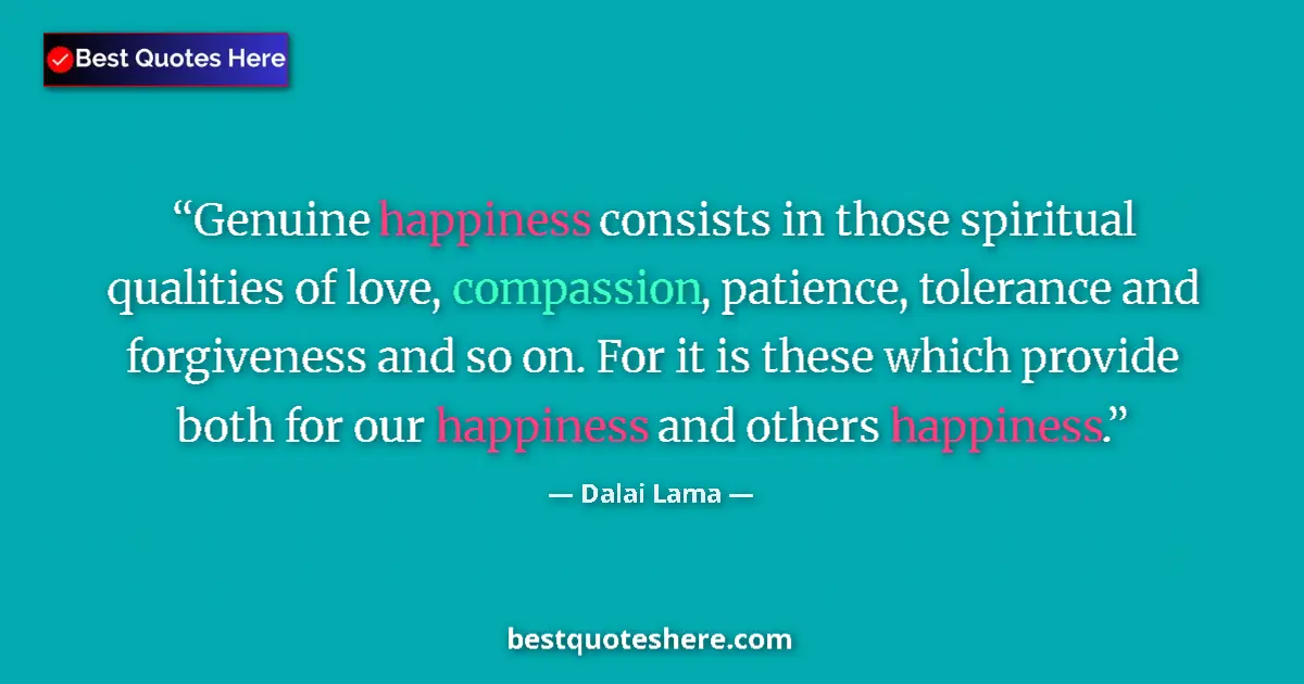 Quote by Dalai Lama: Genuine happiness consists in those spiritual qualities of love, compassion, patience, tolerance and...