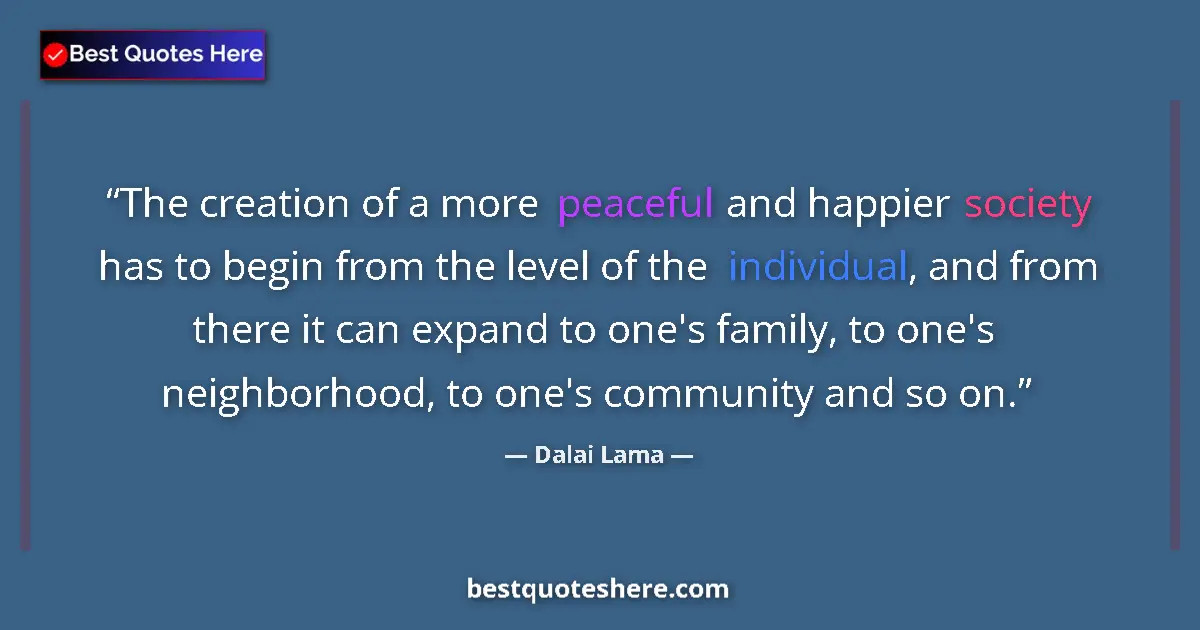 Image for the quote by Dalai Lama: The creation of a more peaceful and happier society has to begin from the level of the individual, a...