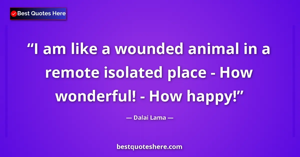 Quote by Dalai Lama: I am like a wounded animal in a remote isolated pl