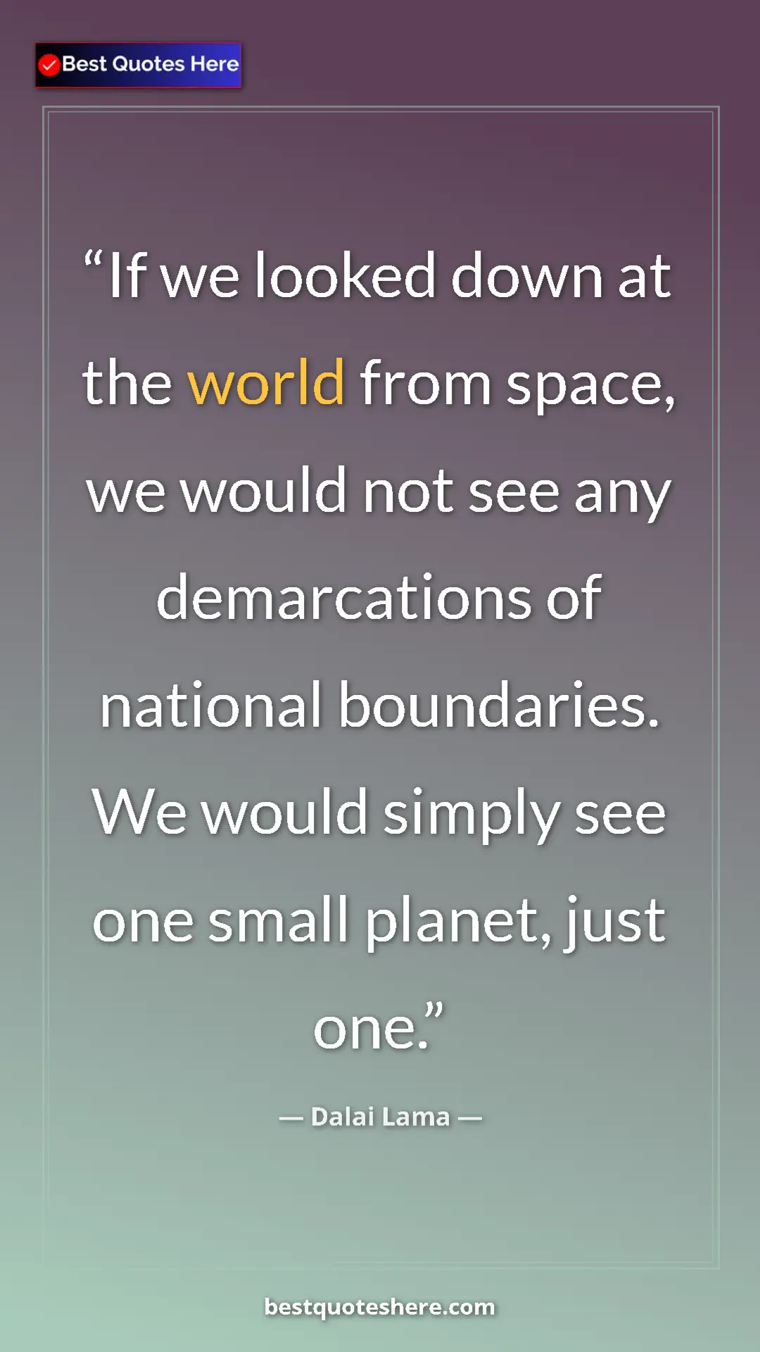 Dalai Lama Quote Card: "If we looked down at the world from space, we would not see..." Pinterest quote poster by Dalai Lama: "If we looked down at the world from space, we would not see..."