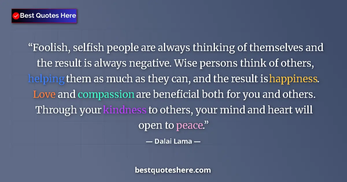 Quote by Dalai Lama: Foolish, selfish people are always thinking of themselves and the result is always negative. Wise pe...