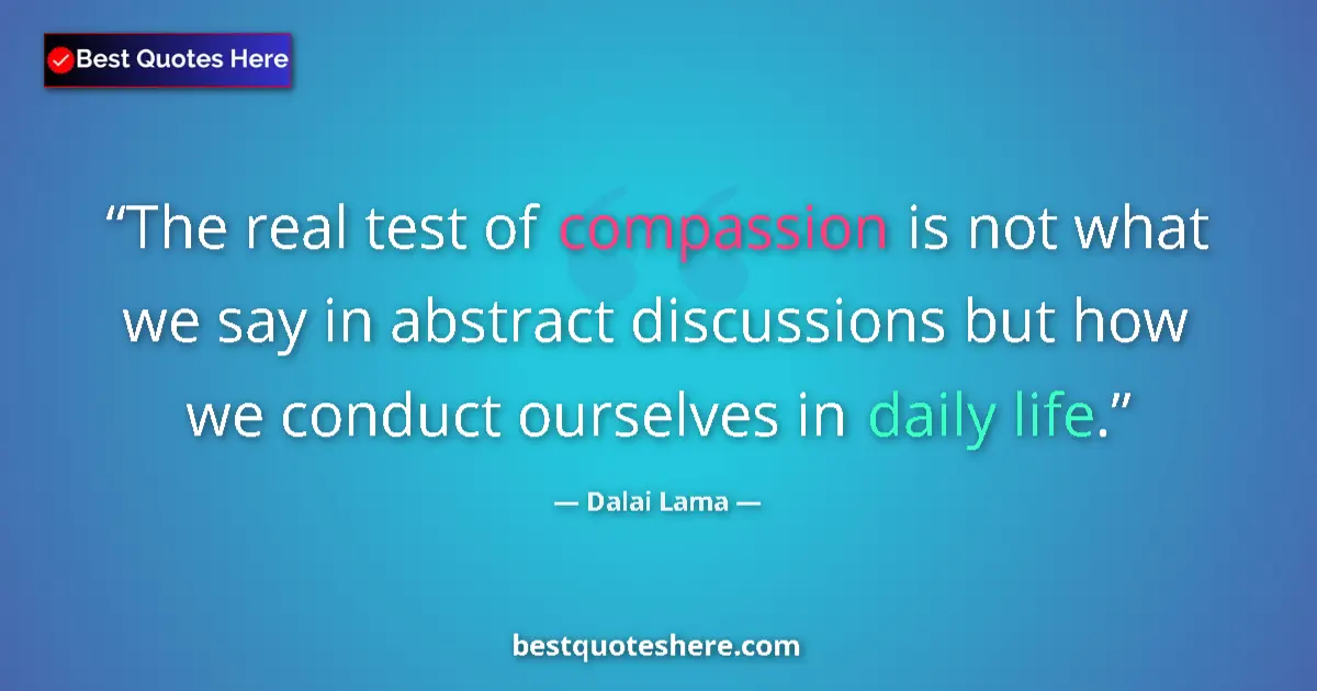Quote by Dalai Lama: The real test of compassion is not what we say in abstract discussions but how we conduct ourselves ...