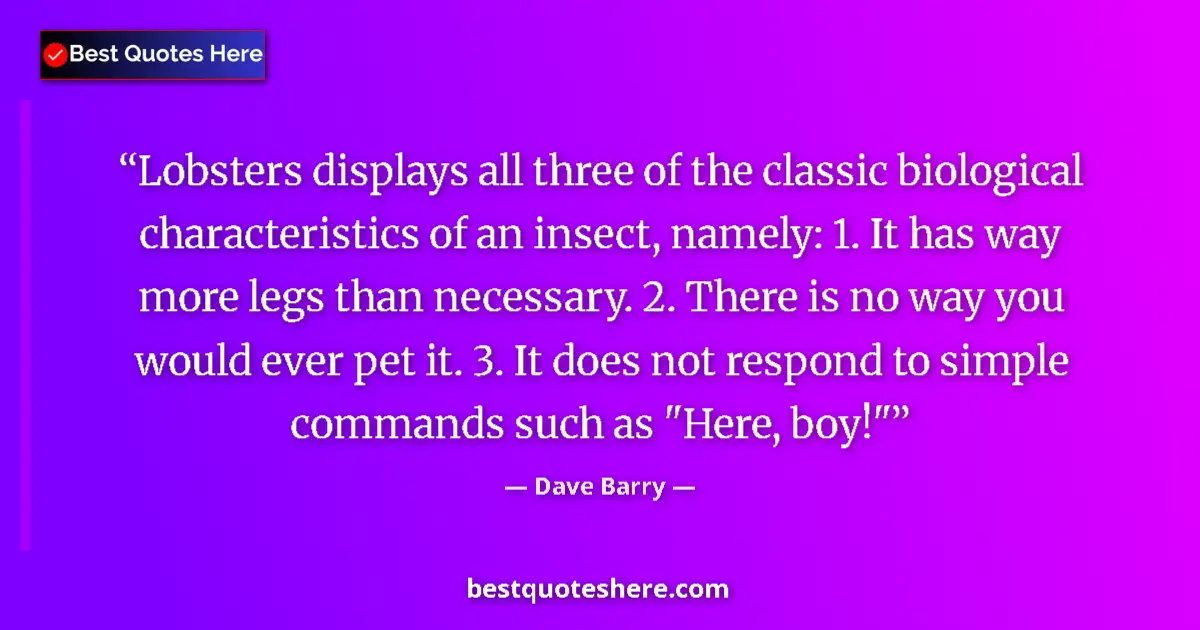 Quote by Dave Barry: Lobsters displays all three of the classic biological characteristics of an insect, namely: 1. It ha...