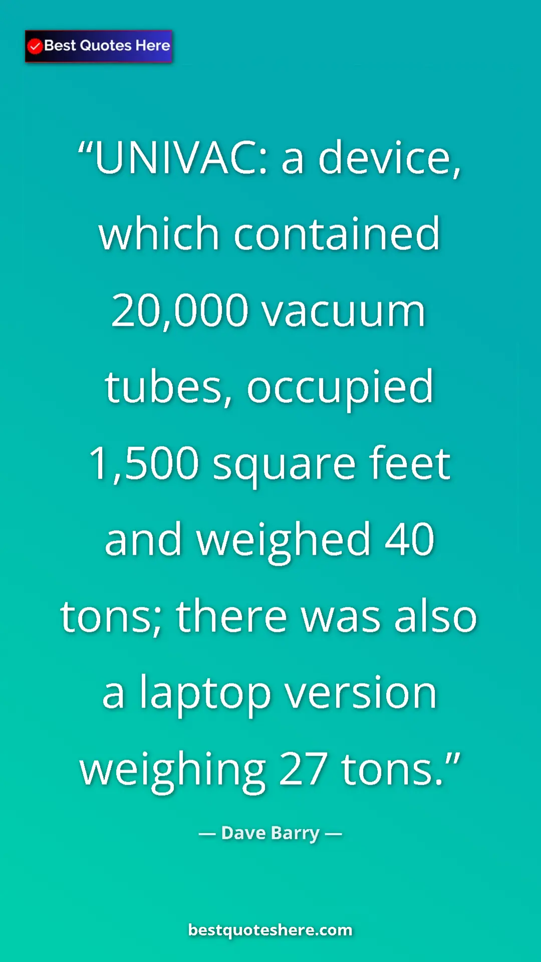 Dave Barry Quote Card: "UNIVAC: a device, which contained 20,000 vacuum tubes,..." Pinterest quote poster by Dave Barry: "UNIVAC: a device, which contained 20,000 vacuum tubes,..."