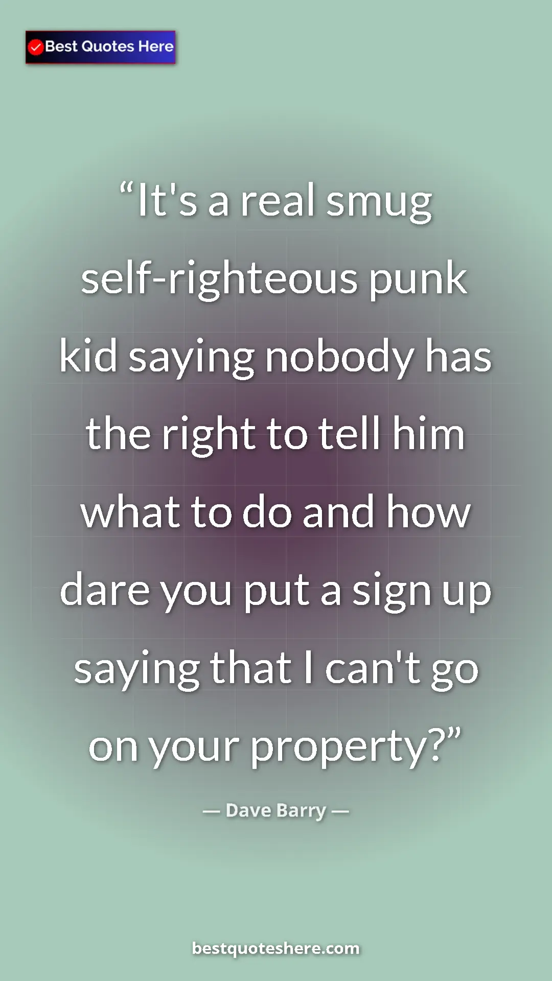 Dave Barry Quote Card: "It's a real smug self-righteous punk kid saying nobody has..." Pinterest quote poster by Dave Barry: "It's a real smug self-righteous punk kid saying nobody has..."