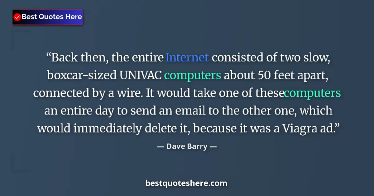 Quote by Dave Barry: Back then, the entire Internet consisted of two slow, boxcar-sized UNIVAC computers about 50 feet ap...