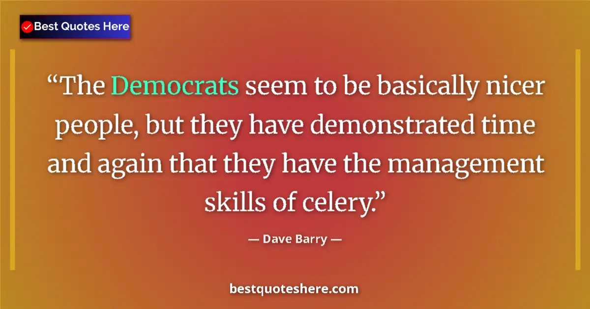 Quote by Dave Barry: The Democrats seem to be basically nicer people, but they have demonstrated time and again that they...