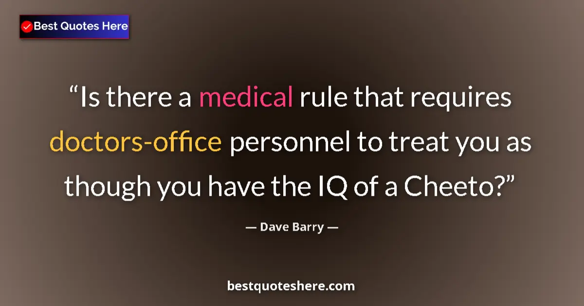 Quote by Dave Barry: Is there a medical rule that requires doctors-office personnel to treat you as though you have the I...