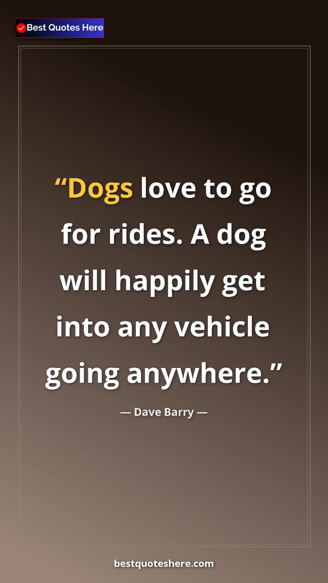 Dave Barry Quote Card: "Dogs love to go for rides. A dog will happily get into any..." Pinterest quote poster by Dave Barry: "Dogs love to go for rides. A dog will happily get into any..."