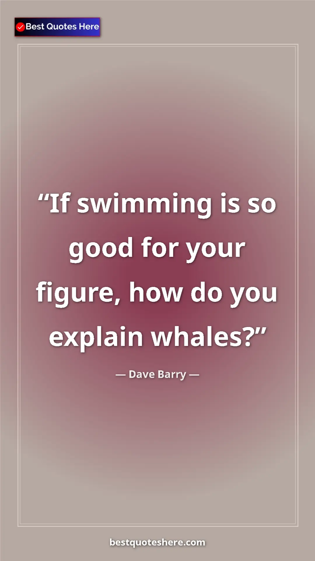 Dave Barry Quote Card: "If swimming is so good for your figure, how do you explain..." Pinterest quote poster by Dave Barry: "If swimming is so good for your figure, how do you explain..."