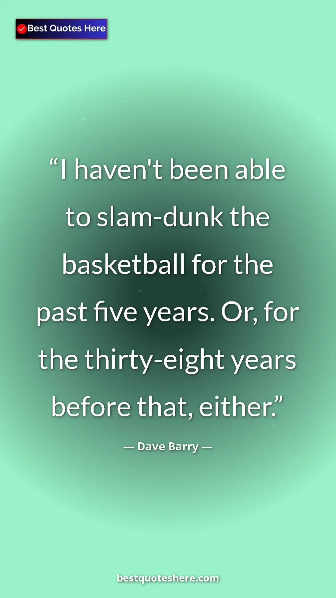 Dave Barry Quote Card: "I haven't been able to slam-dunk the basketball for the..." Pinterest quote poster by Dave Barry: "I haven't been able to slam-dunk the basketball for the..."