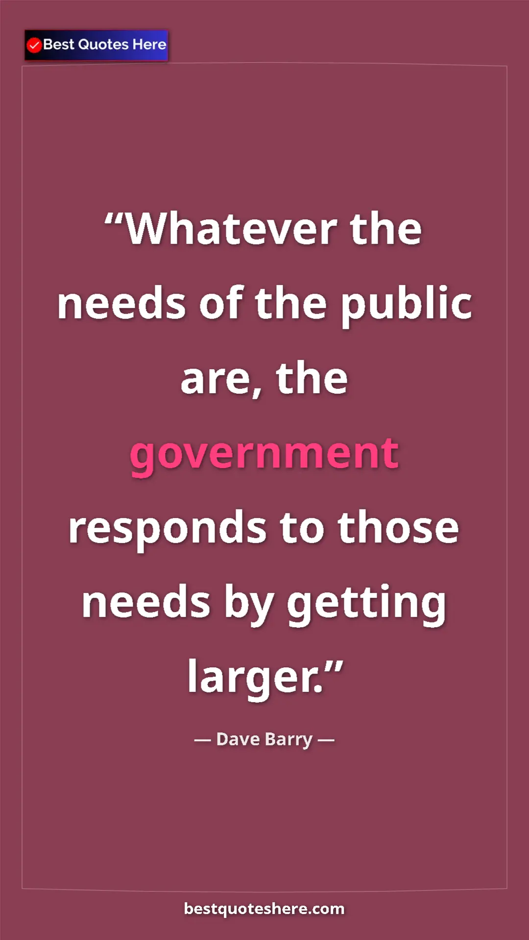 Pinterest quote poster by Dave Barry: "Whatever the needs of the public are, the government..."