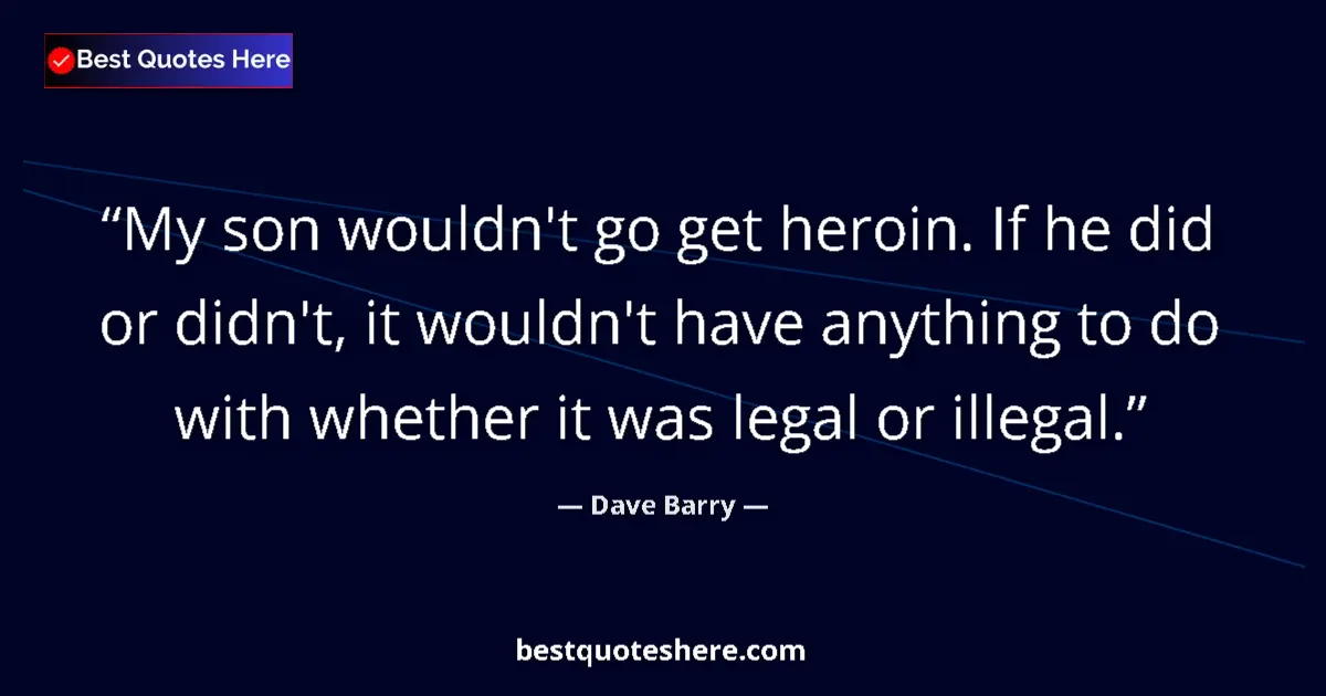 Quote by Dave Barry: My son wouldn't go get heroin. If he did or didn't, it wouldn't have anything to do with whether it ...