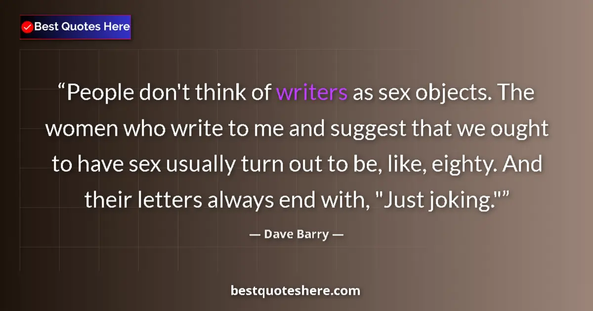 Quote by Dave Barry: People don't think of writers as sex objects. The women who write to me and suggest that we ought to...