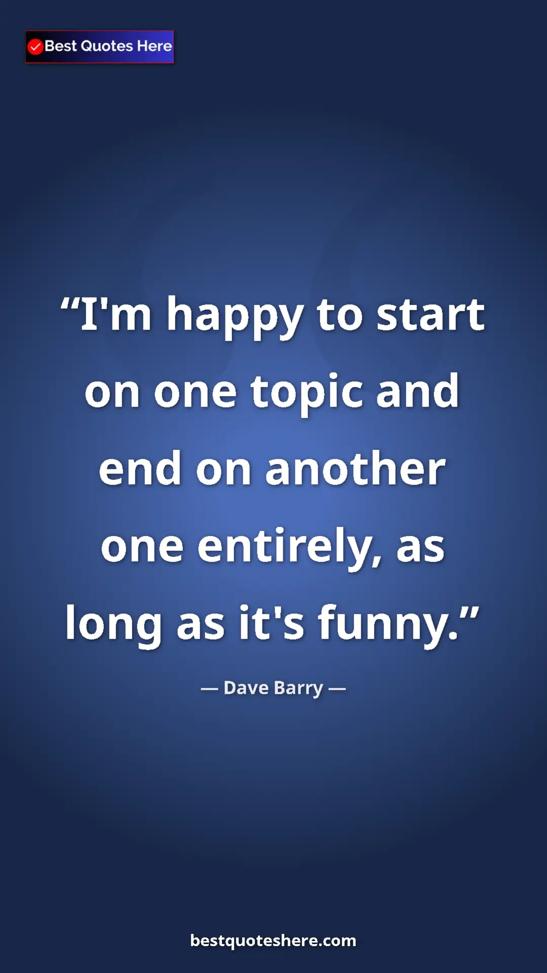 Dave Barry Quote Card: "I'm happy to start on one topic and end on another one..." Pinterest quote poster by Dave Barry: "I'm happy to start on one topic and end on another one..."