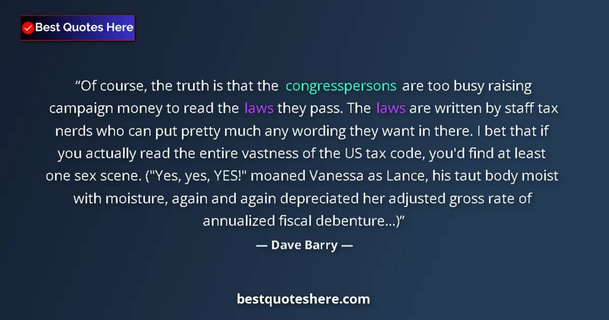 Quote by Dave Barry: Of course, the truth is that the congresspersons are too busy raising campaign money to read the law...