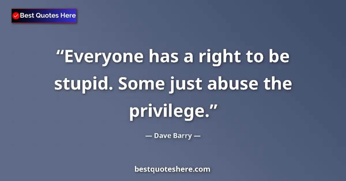 Quote by Dave Barry: Everyone has a right to be stupid. Some just abuse the privilege....