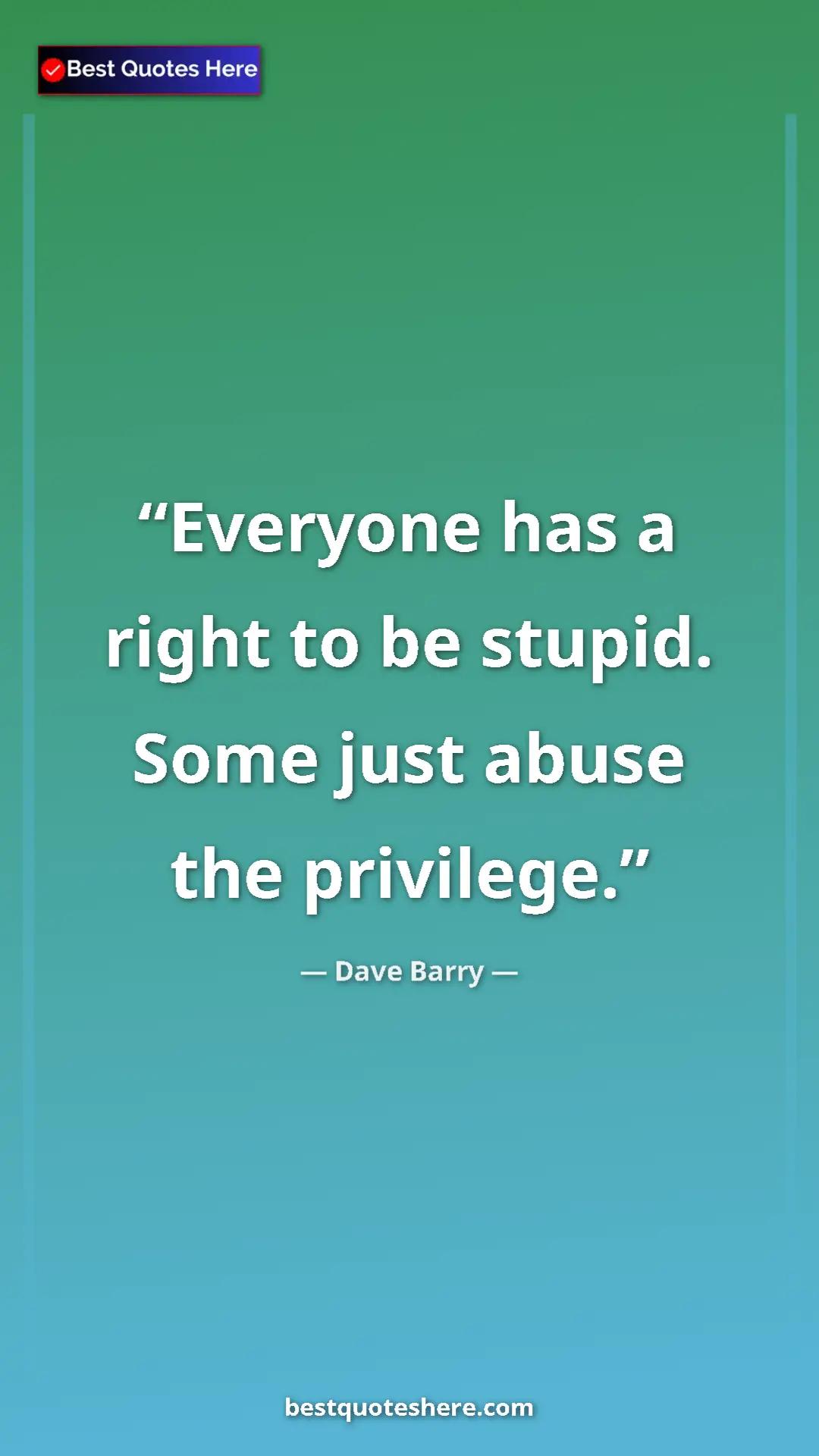 Dave Barry Quote Card: "Everyone has a right to be stupid. Some just abuse the..." Pinterest quote poster by Dave Barry: "Everyone has a right to be stupid. Some just abuse the..."