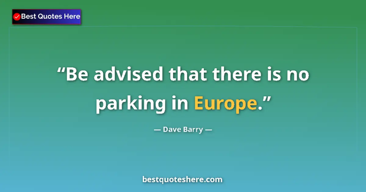 Image for the quote by Dave Barry: Be advised that there is no parking in Europe....