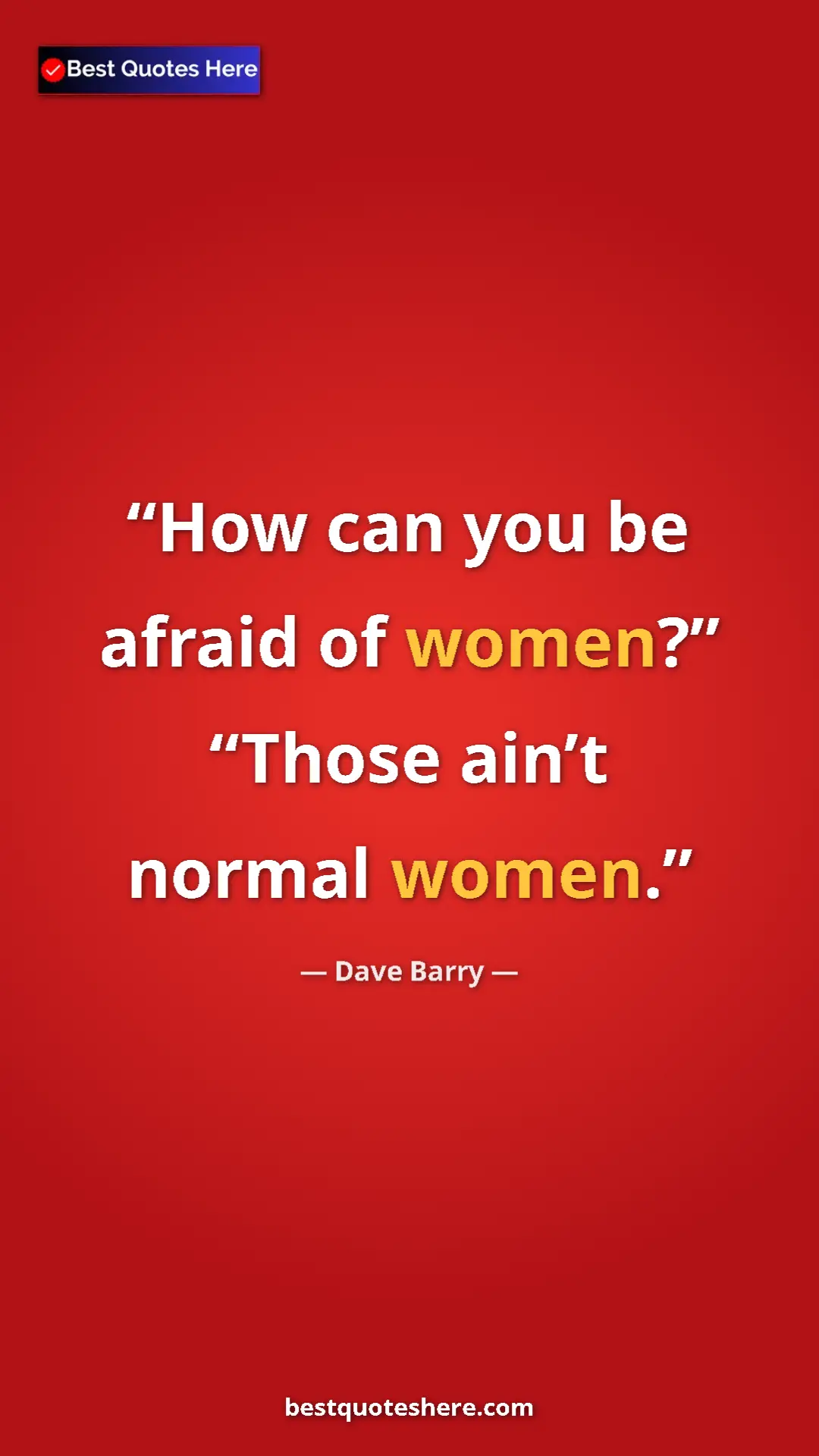 Dave Barry Quote Card: "How can you be afraid of women?” “Those ain’t normal women." Pinterest quote poster by Dave Barry: "How can you be afraid of women?” “Those ain’t normal women."