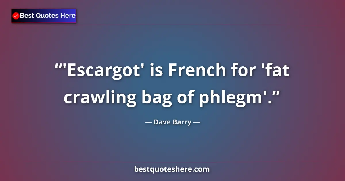 Quote by Dave Barry: 'Escargot' is French for 'fat crawling bag of phlegm'....