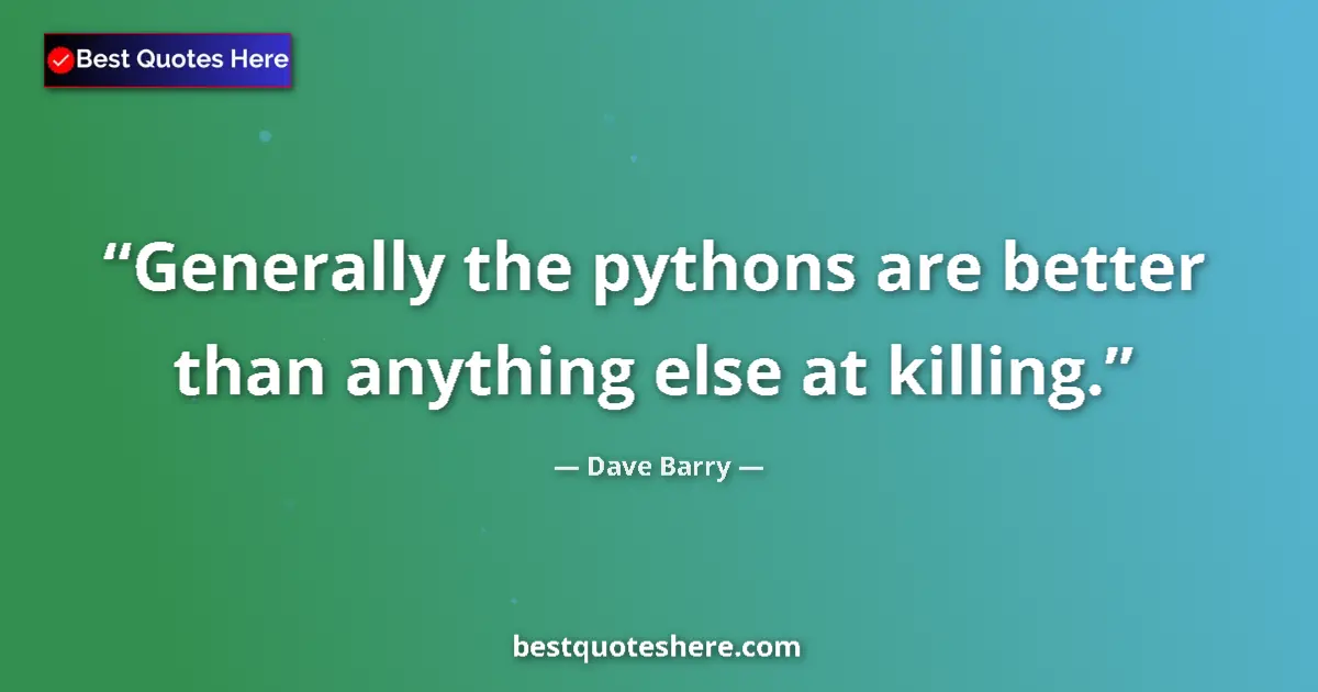 Quote by Dave Barry: Generally the pythons are better than anything else at killing....