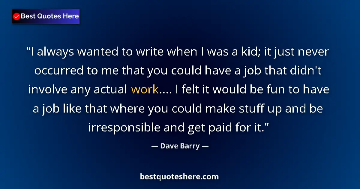 Image for the quote by Dave Barry: I always wanted to write when I was a kid; it just never occurred to me that you could have a job th...