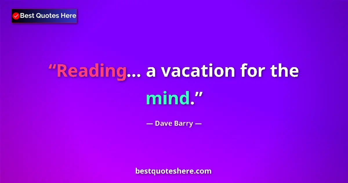 Quote by Dave Barry: Reading... a vacation for the mind....