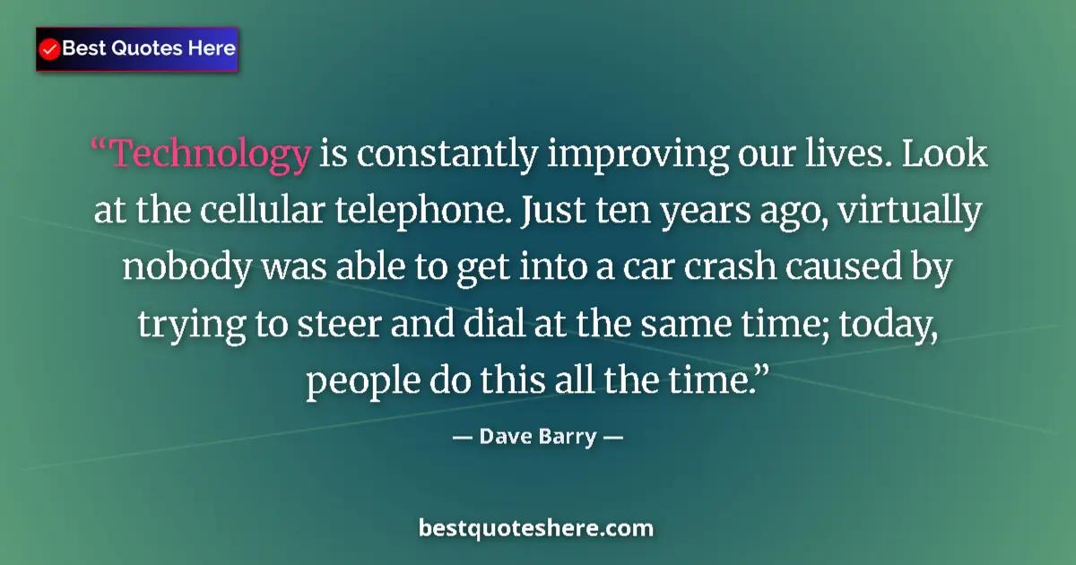 Quote by Dave Barry: Technology is constantly improving our lives. Look at the cellular telephone. Just ten years ago, vi...