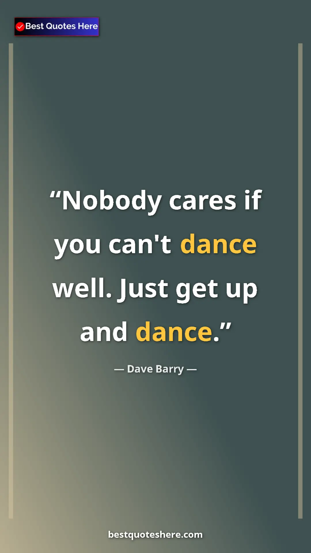 Dave Barry Quote Card: "Nobody cares if you can't dance well. Just get up and dance." Pinterest quote poster by Dave Barry: "Nobody cares if you can't dance well. Just get up and dance."