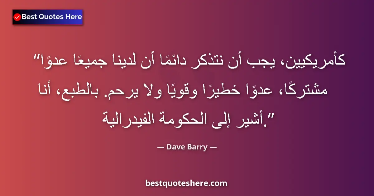 Quote by Dave Barry: As Americans we must always remember that we all have a common enemy, an enemy that is dangerous, po...