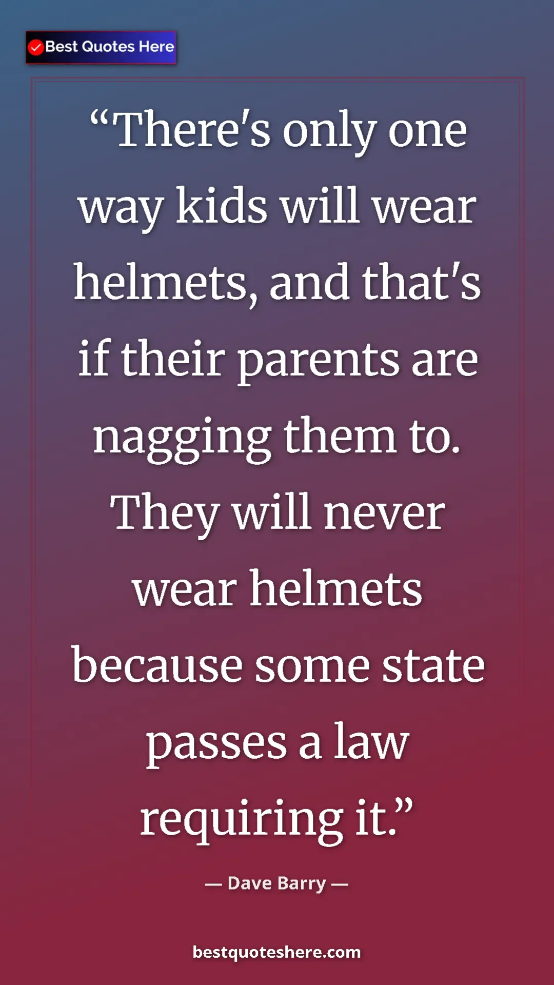Pinterest quote poster by Dave Barry: "There's only one way kids will wear helmets, and that's if..."