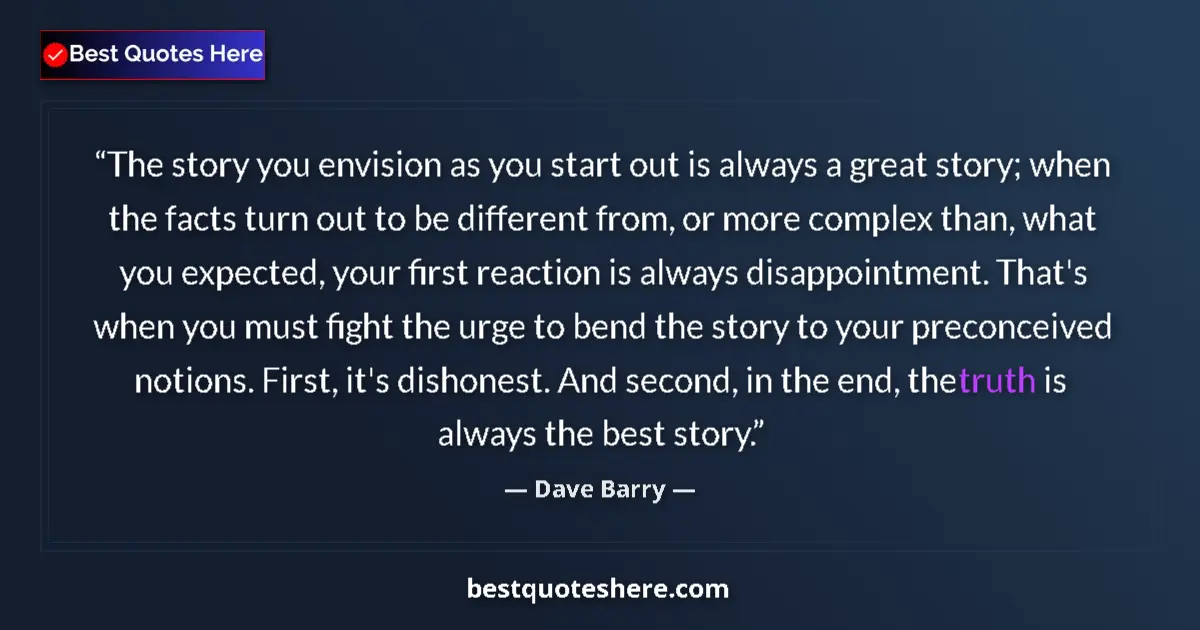 Quote by Dave Barry: The story you envision as you start out is always a great story; when the facts turn out to be diffe...