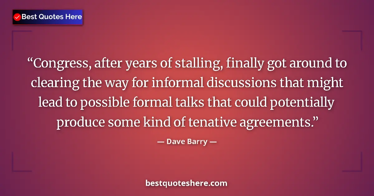 Quote by Dave Barry: Congress, after years of stalling, finally got around to clearing the way for informal discussions t...