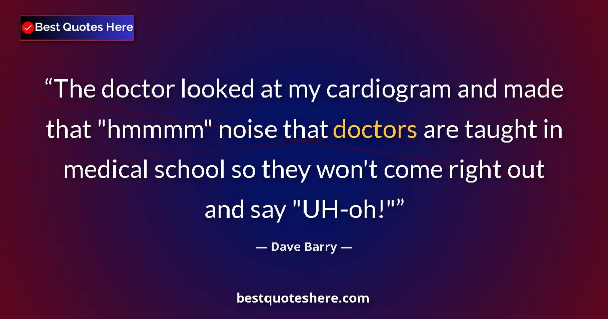 Quote by Dave Barry: The doctor looked at my cardiogram and made that 