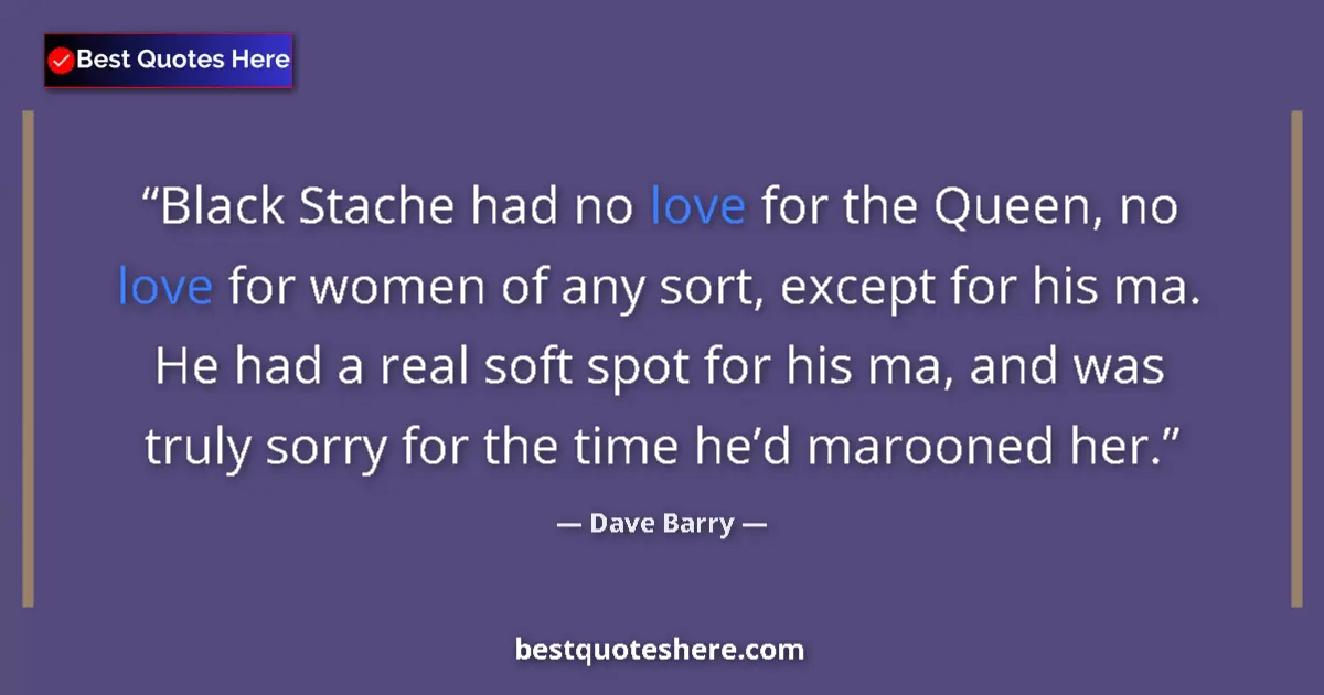 Image for the quote by Dave Barry: Black Stache had no love for the Queen, no love for women of any sort, except for his ma. He had a r...