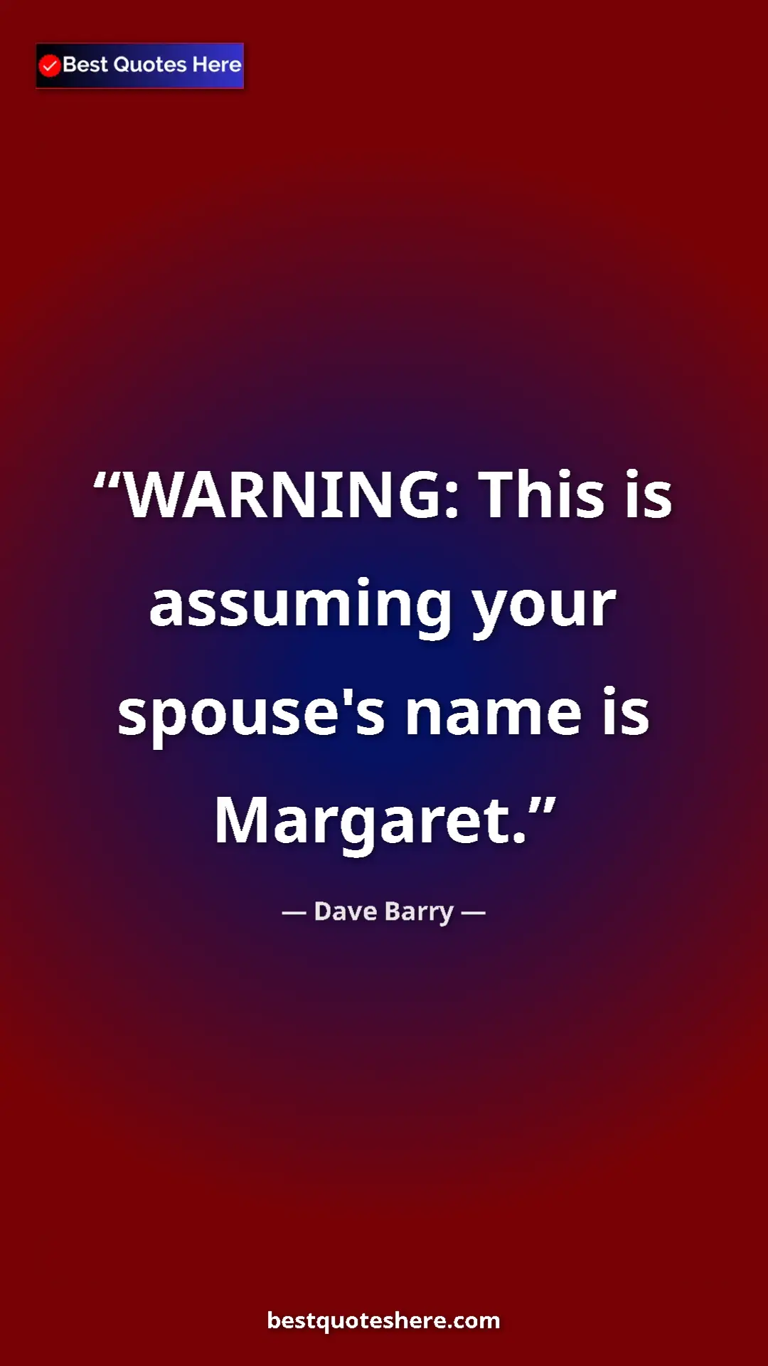 Pinterest quote poster by Dave Barry: "WARNING: This is assuming your spouse's name is Margaret."