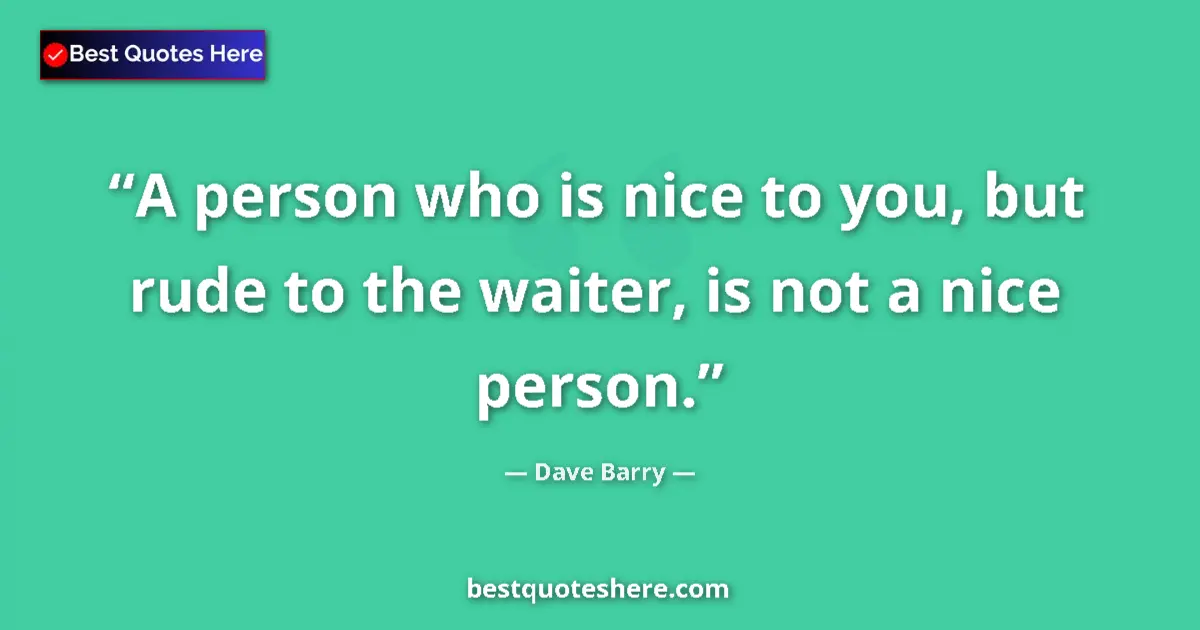 Quote by Dave Barry: A person who is nice to you, but rude to the waiter, is not a nice person....