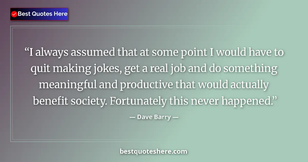 Quote by Dave Barry: I always assumed that at some point I would have to quit making jokes, get a real job and do somethi...