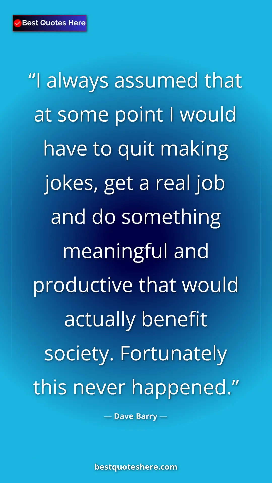 Dave Barry Quote Card: "I always assumed that at some point I would have to quit..." Pinterest quote poster by Dave Barry: "I always assumed that at some point I would have to quit..."