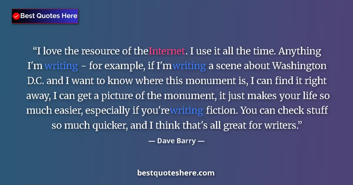 Quote by Dave Barry: I love the resource of the Internet. I use it all the time. Anything I'm writing - for example, if I...
