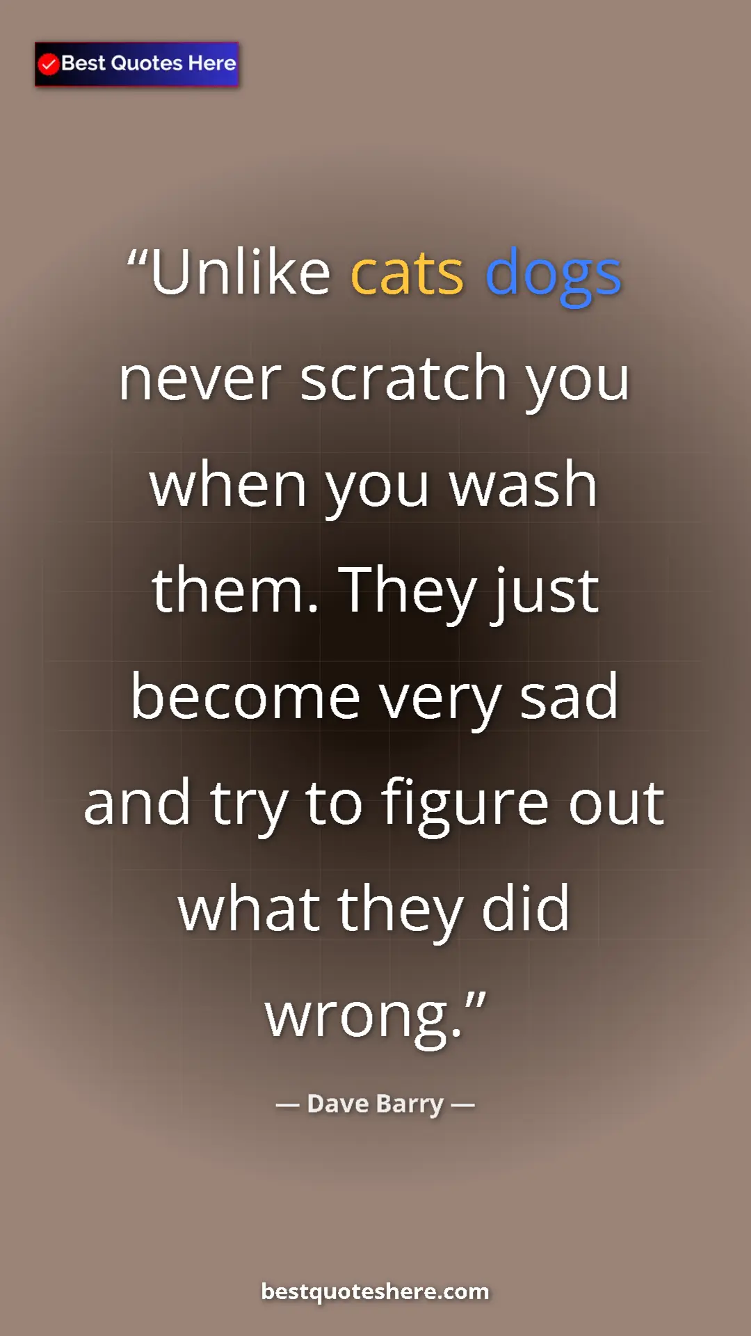 Pinterest quote poster by Dave Barry: "Unlike cats dogs never scratch you when you wash them. They..."