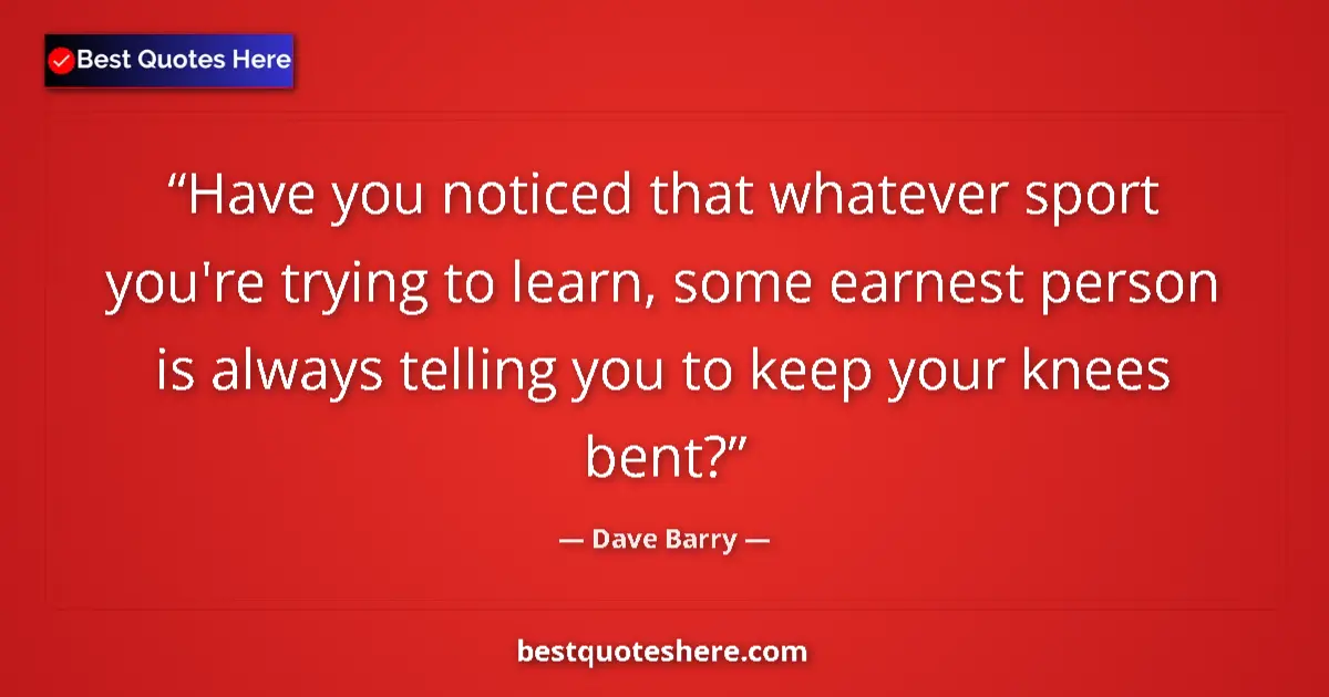 Quote by Dave Barry: Have you noticed that whatever sport you're trying