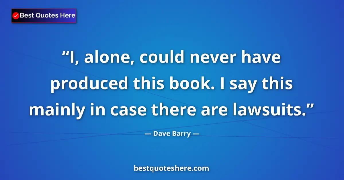Quote by Dave Barry: I, alone, could never have produced this book. I s
